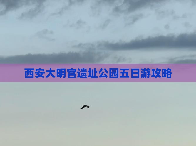 西安大明宫遗址公园五日游攻略