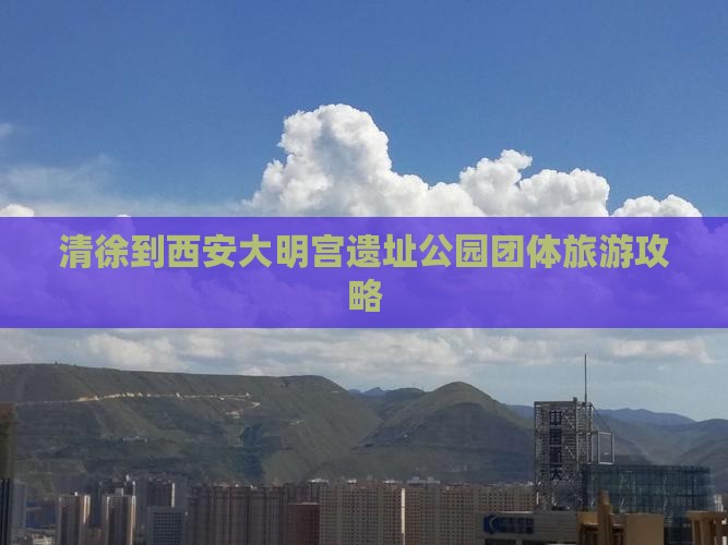 清徐到西安大明宫遗址公园团体旅游攻略