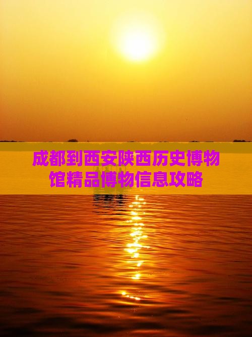 成都到西安陕西历史博物馆精品博物信息攻略