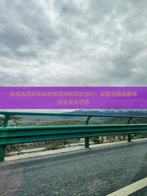 盐城去西安秦始皇帝陵博物院自由行：探索古都宝藏与历史文化之旅