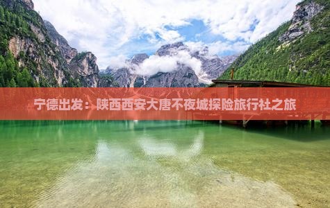 宁德出发：陕西西安大唐不夜城探险旅行社之旅