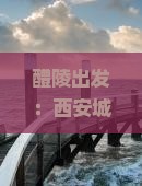 醴陵出发：西安城墙深度四日游攻略与行程安排
