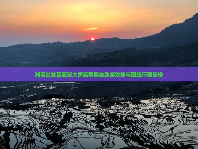 湘潭出发至西安大唐芙蓉园自助游攻略与团组行程安排