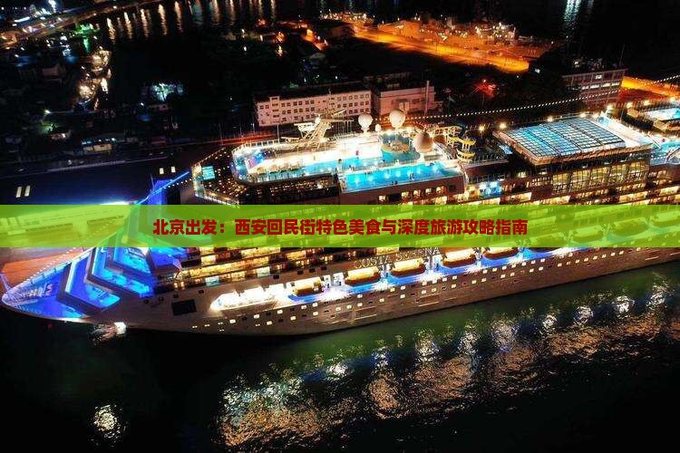 北京出发：西安回民街特色美食与深度旅游攻略指南