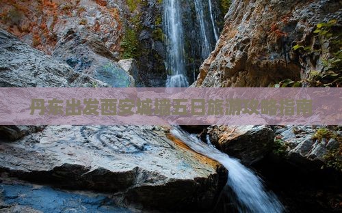 丹东出发西安城墙五日旅游攻略指南