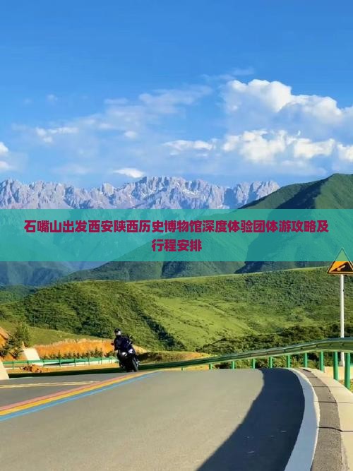 石嘴山出发西安陕西历史博物馆深度体验团体游攻略及行程安排