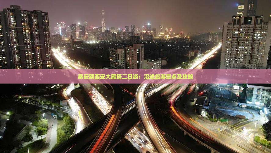 泰安到西安大雁塔二日游：沿途旅游景点及攻略