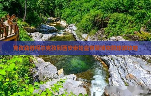 克孜勒苏柯尔克孜到西安秦始皇帝陵博物院旅游攻略