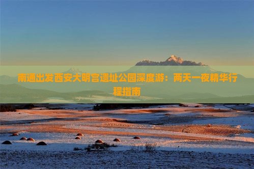 南通出发西安大明宫遗址公园深度游：两天一夜精华行程指南