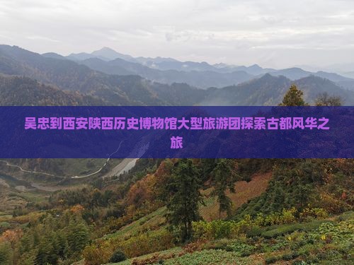 吴忠到西安陕西历史博物馆大型旅游团探索古都风华之旅