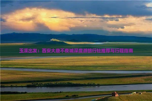 玉溪出发：西安大唐不夜城深度游旅行社推荐与行程指南