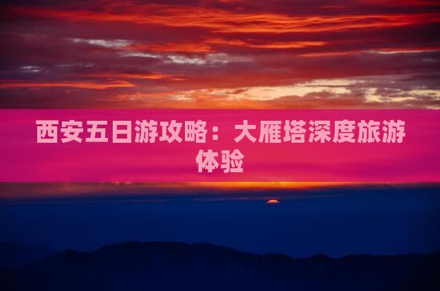 西安五日游攻略：大雁塔深度旅游体验