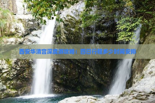 西安华清宫深度游攻略：四日行程多少时间安排