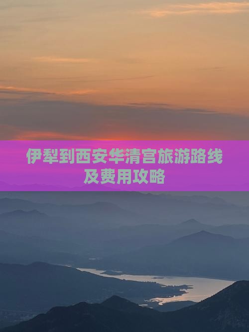 伊犁到西安华清宫旅游路线及费用攻略