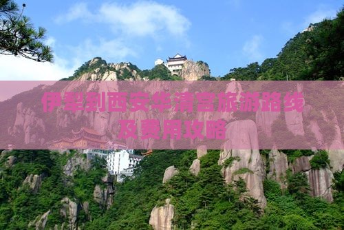 伊犁到西安华清宫旅游路线及费用攻略