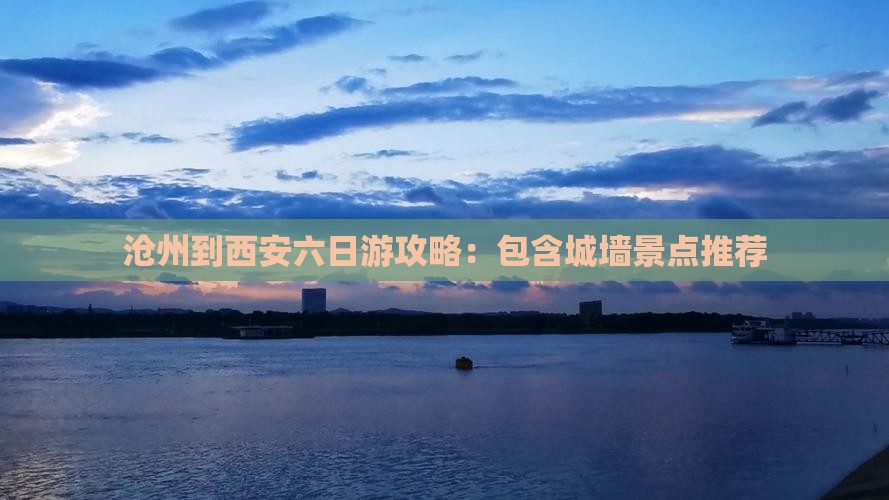 沧州到西安六日游攻略：包含城墙景点推荐