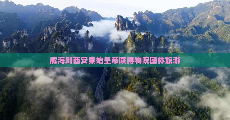 威海到西安秦始皇帝陵博物院团体旅游