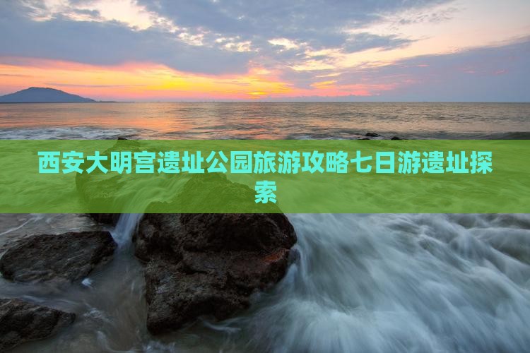 西安大明宫遗址公园旅游攻略七日游遗址探索