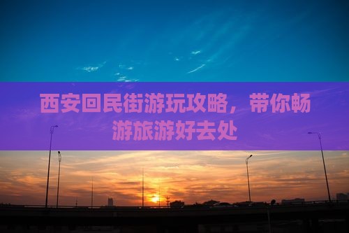 西安回民街游玩攻略，带你畅游旅游好去处