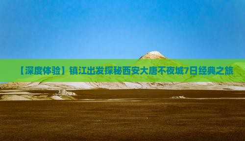 【深度体验】镇江出发探秘西安大唐不夜城7日经典之旅