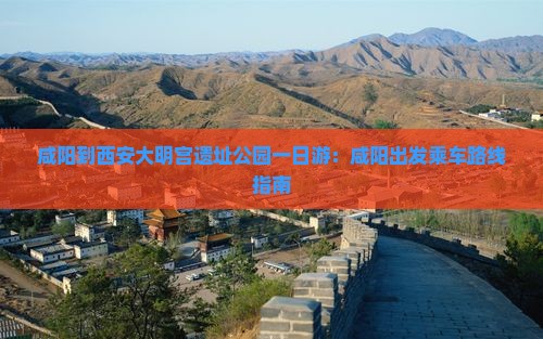 咸阳到西安大明宫遗址公园一日游：咸阳出发乘车路线指南