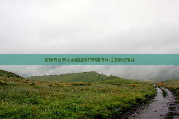 常德去西安大雁塔团体旅游路线及沿途景点推荐