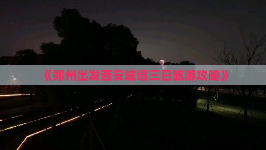 《郑州出发西安城墙三日旅游攻略》