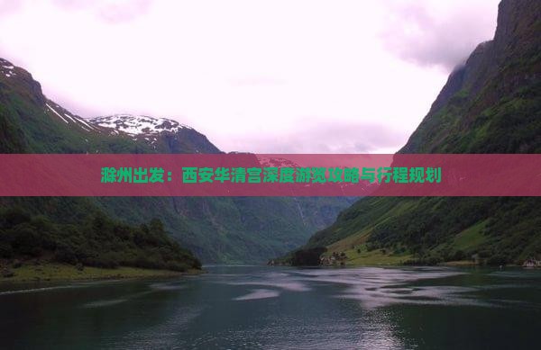 滁州出发：西安华清宫深度游览攻略与行程规划