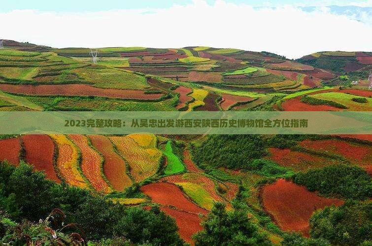 2023完整攻略：从吴忠出发游西安陕西历史博物馆全方位指南
