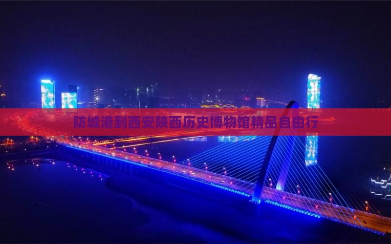 防城港到西安陕西历史博物馆精品自由行