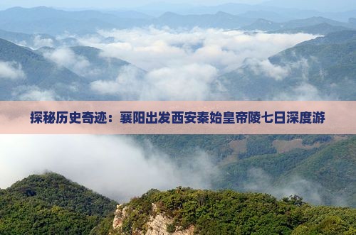 探秘历史奇迹：襄阳出发西安秦始皇帝陵七日深度游