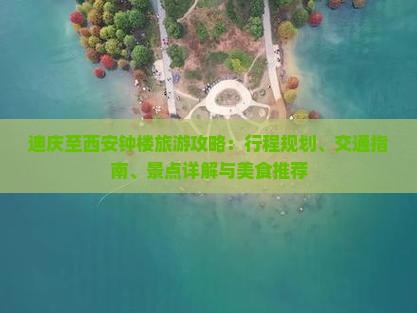 迪庆至西安钟楼旅游攻略：行程规划、交通指南、景点详解与美食推荐