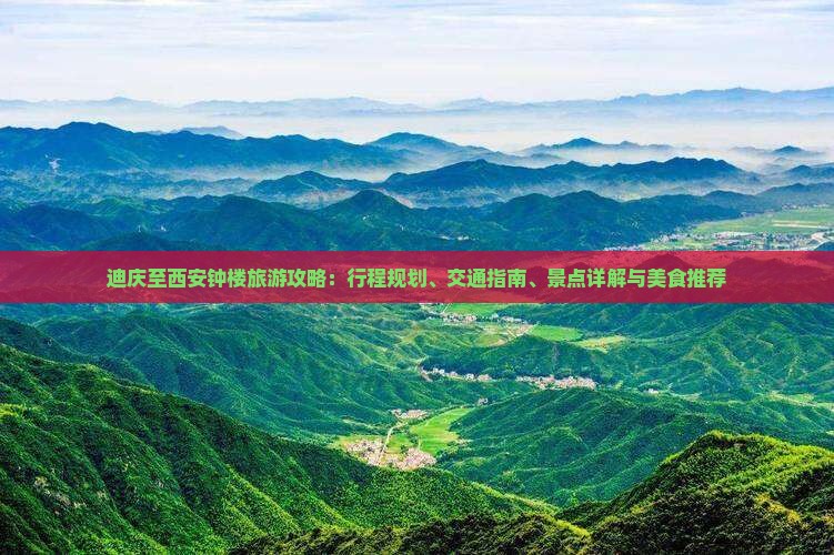 迪庆至西安钟楼旅游攻略：行程规划、交通指南、景点详解与美食推荐