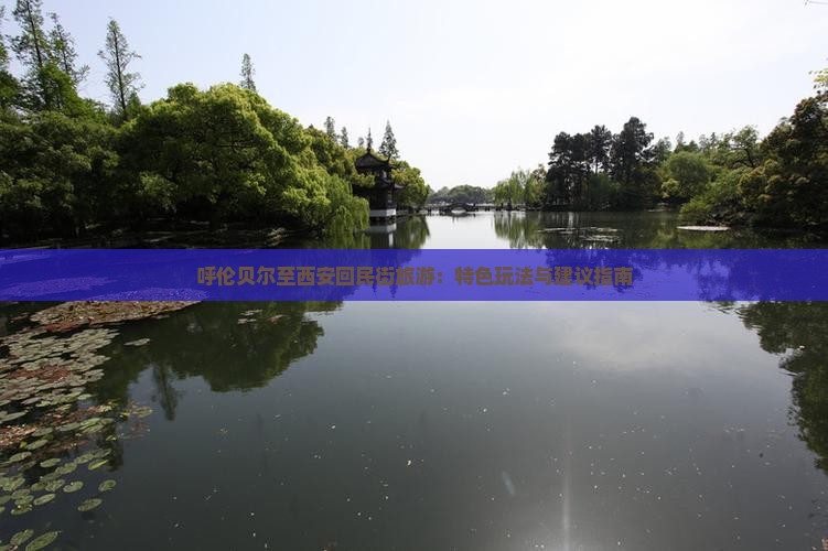 呼伦贝尔至西安回民街旅游：特色玩法与建议指南