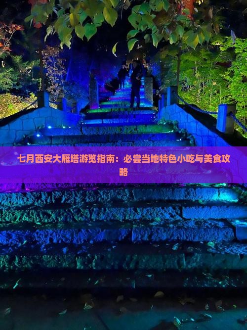 七月西安大雁塔游览指南：必尝当地特色小吃与美食攻略