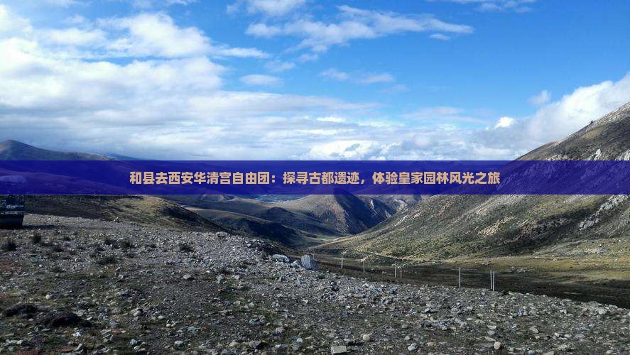 和县去西安华清宫自由团：探寻古都遗迹，体验皇家园林风光之旅