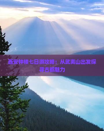 西安钟楼七日游攻略：从武夷山出发探寻古都魅力