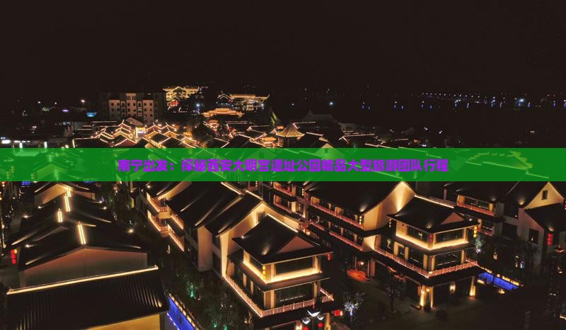 南宁出发：探秘西安大明宫遗址公园精品大型旅游团队行程