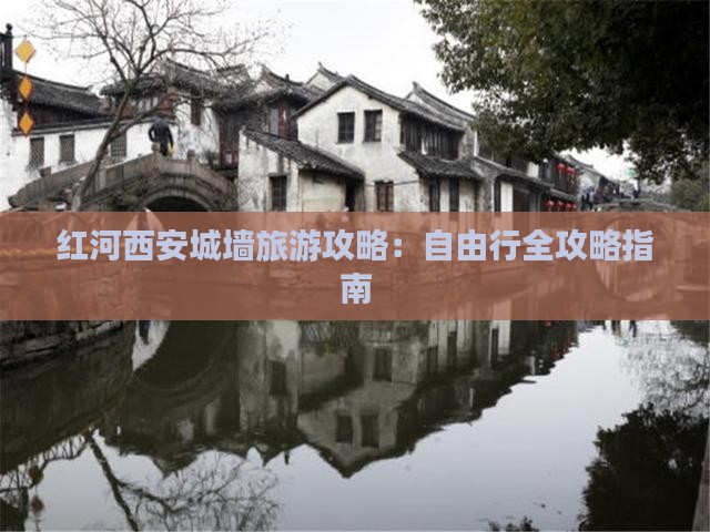 红河西安城墙旅游攻略：自由行全攻略指南