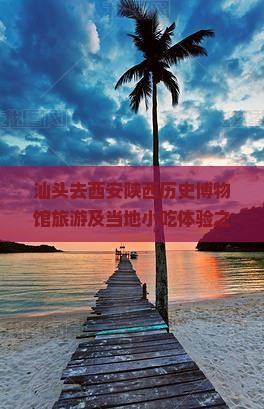 汕头去西安陕西历史博物馆旅游及当地小吃体验之旅