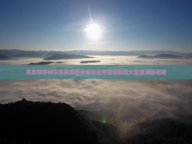 克孜勒苏柯尔克孜去西安秦始皇帝陵博物院大型旅游团启程