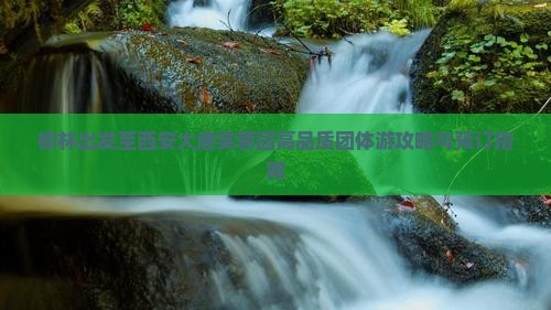 榆林出发至西安大唐芙蓉园高品质团体游攻略与预订指南