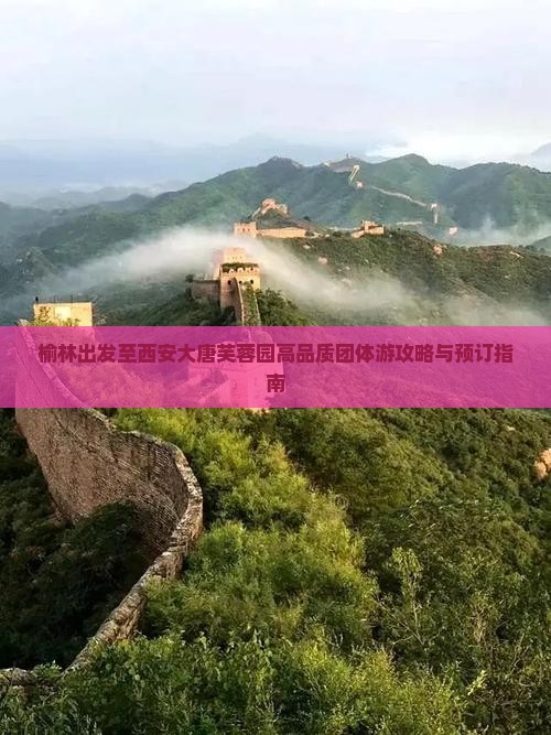 榆林出发至西安大唐芙蓉园高品质团体游攻略与预订指南