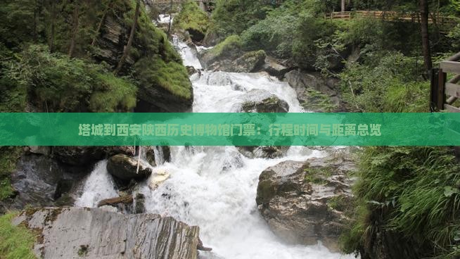 塔城到西安陕西历史博物馆门票：行程时间与距离总览