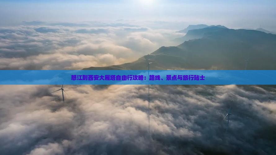 怒江到西安大雁塔自由行攻略：路线、景点与旅行贴士