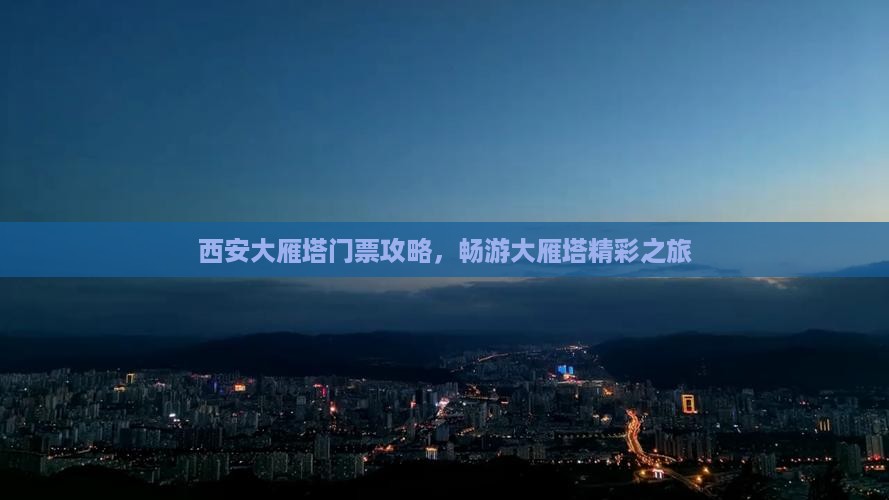 西安大雁塔门票攻略，畅游大雁塔精彩之旅