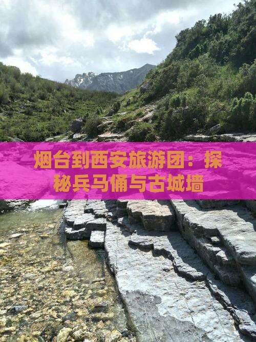 烟台到西安旅游团：探秘兵马俑与古城墙