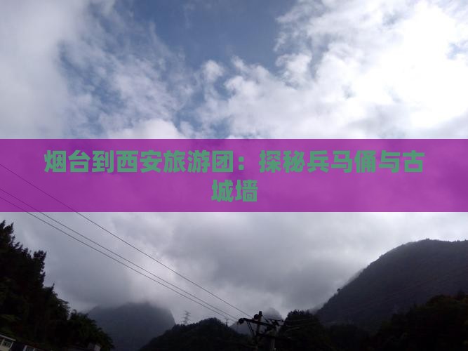 烟台到西安旅游团：探秘兵马俑与古城墙