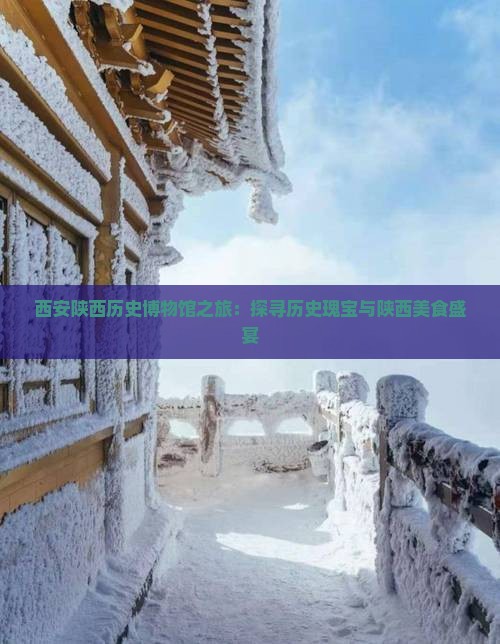 西安陕西历史博物馆之旅：探寻历史瑰宝与陕西美食盛宴