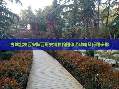 白城出发西安陕西历史博物馆团体游攻略及行程安排